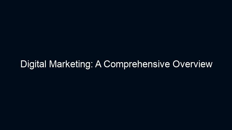 Digital Marketing: A Comprehensive Overview