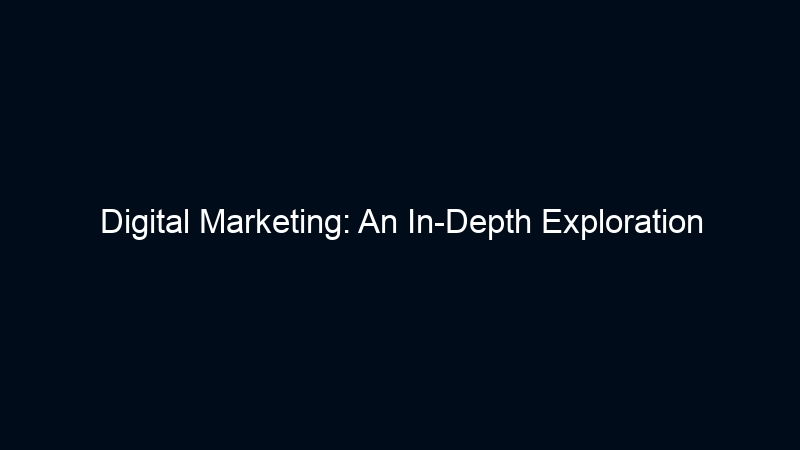 Digital Marketing: An In-Depth Exploration