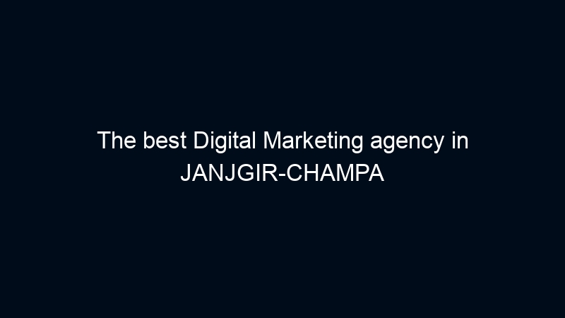 The best Digital Marketing agency in JANJGIR-CHAMPA