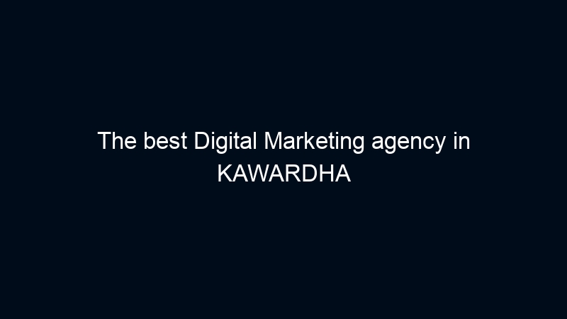 The best Digital Marketing agency in KAWARDHA