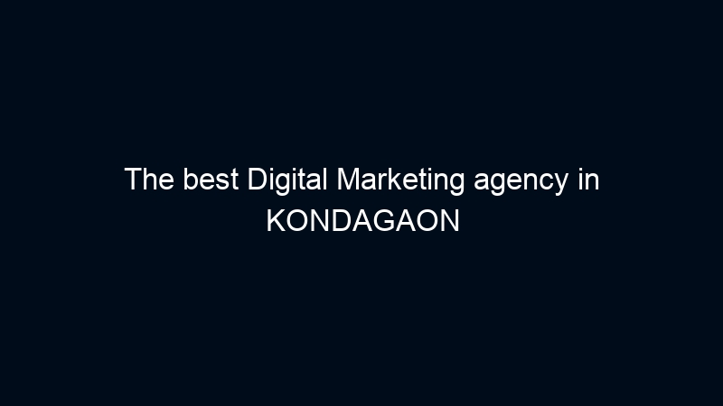 The best Digital Marketing agency in KONDAGAON