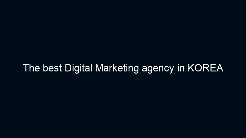 The best Digital Marketing agency in KOREA