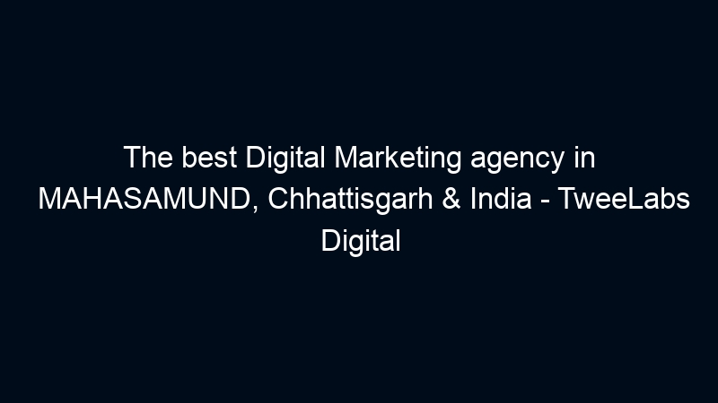 The best Digital Marketing agency in MAHASAMUND, Chhattisgarh & India – TweeLabs Digital
