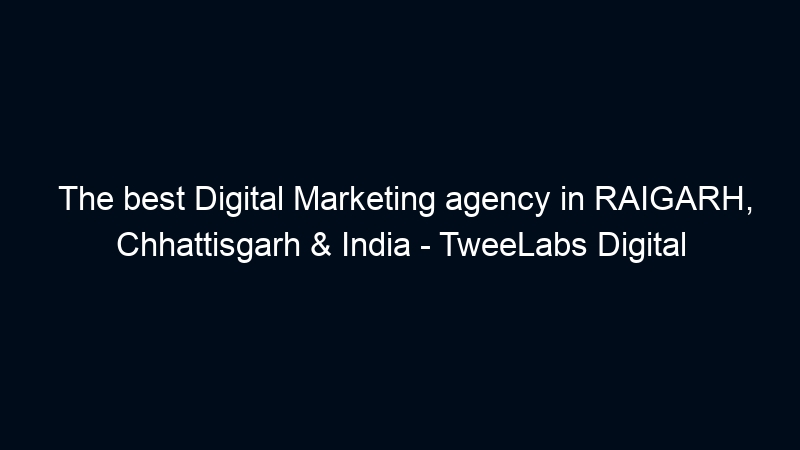 The best Digital Marketing agency in RAIGARH, Chhattisgarh & India – TweeLabs Digital