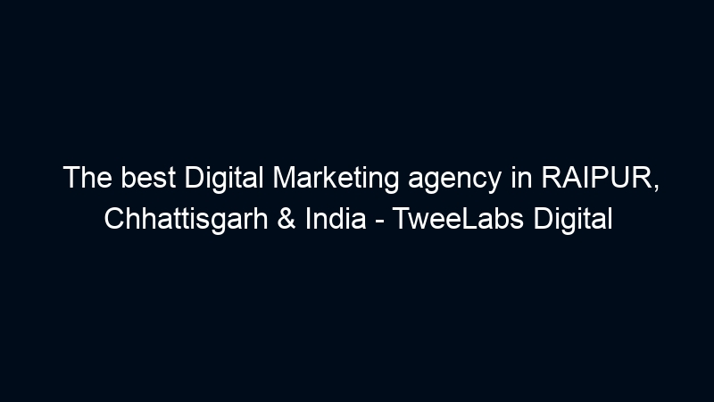 The best Digital Marketing agency in RAIPUR, Chhattisgarh & India – TweeLabs Digital
