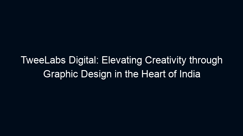 TweeLabs Digital: Elevating Creativity through Graphic Design in the Heart of India