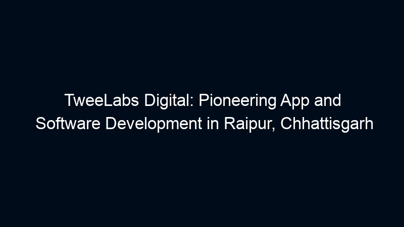 TweeLabs Digital: Pioneering App and Software Development in Raipur, Chhattisgarh