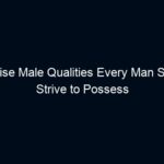 10 Wise Male Qualities Every Man Should Strive to Possess