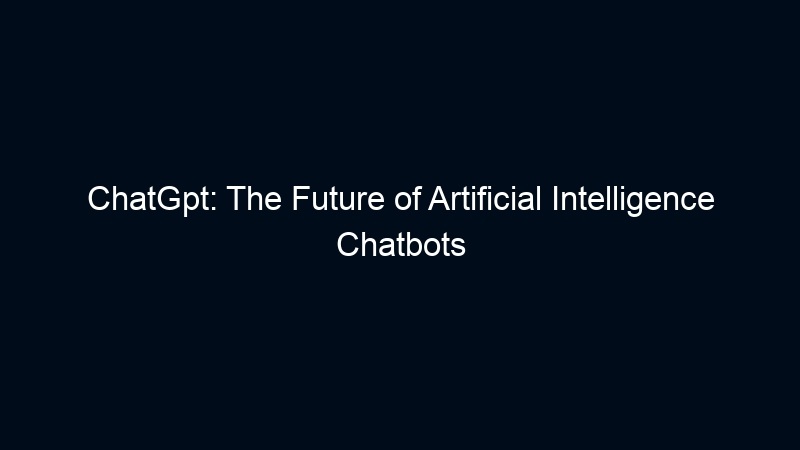 ChatGpt: The Future of Artificial Intelligence Chatbots