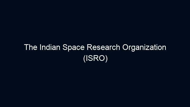 The Indian Space Research Organization (ISRO)